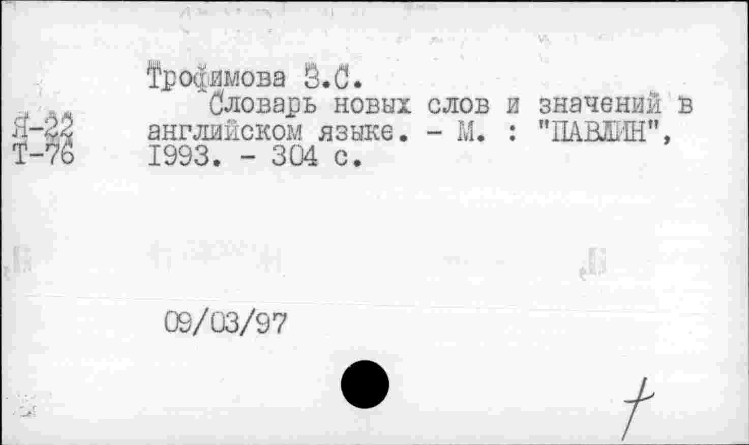 ﻿Трофимова Й.С.
"Словарь новых слов и значений в английском языке. - М. : "ПАВШИ", 1993. - 304 с.
09/03/97